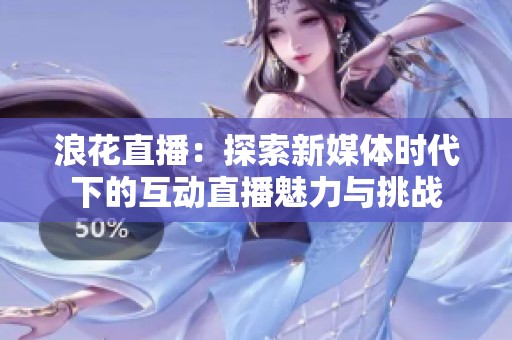 浪花直播：探索新媒體時代下的互動直播魅力與挑戰