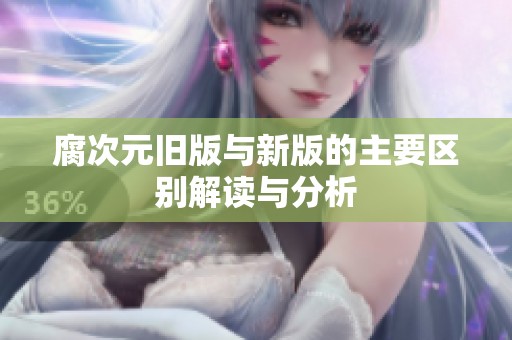 腐次元舊版與新版的主要區別解讀與分析