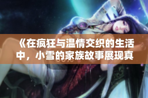 《在瘋狂與溫情交織的生活中，小雪的家族故事展現(xiàn)真情》