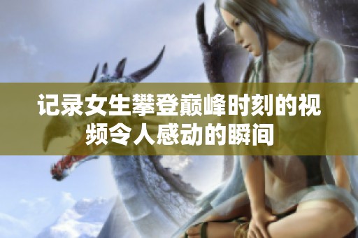 記錄女生攀登巔峰時刻的視頻令人感動的瞬間