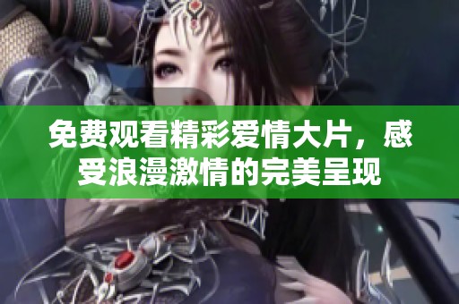 免費觀看精彩愛情大片，感受浪漫激情的完美呈現