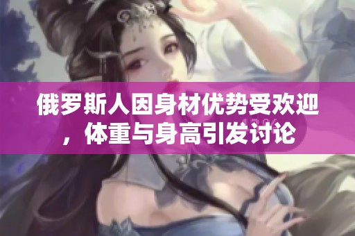俄羅斯人因身材優勢受歡迎，體重與身高引發討論