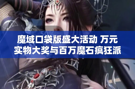 魔域口袋版盛大活動 萬元實物大獎與百萬魔石瘋狂派送