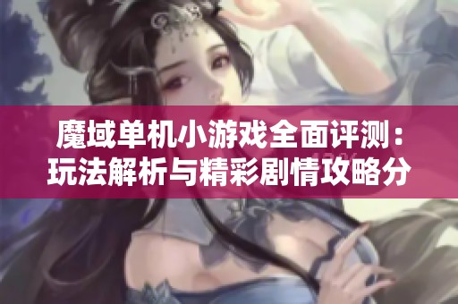 魔域單機小游戲全面評測：玩法解析與精彩劇情攻略分享
