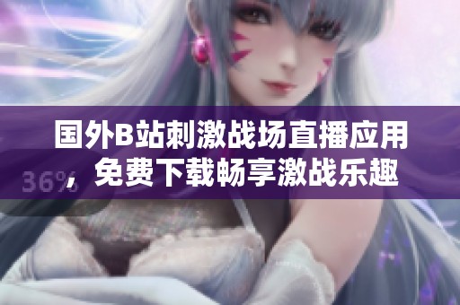 國外B站刺激戰(zhàn)場直播應(yīng)用，免費下載暢享激戰(zhàn)樂趣