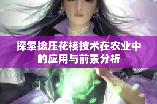 探索捻壓花核技術在農業中的應用與前景分析