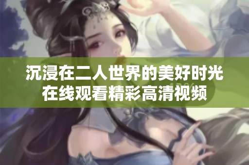 沉浸在二人世界的美好時光在線觀看精彩高清視頻