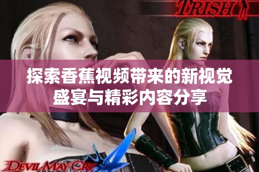 探索香蕉視頻帶來的新視覺盛宴與精彩內(nèi)容分享