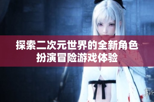 探索二次元世界的全新角色扮演冒險(xiǎn)游戲體驗(yàn)
