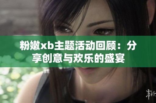 粉嫩xb主題活動回顧：分享創意與歡樂的盛宴
