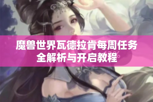 魔獸世界瓦德拉肯每周任務全解析與開啟教程