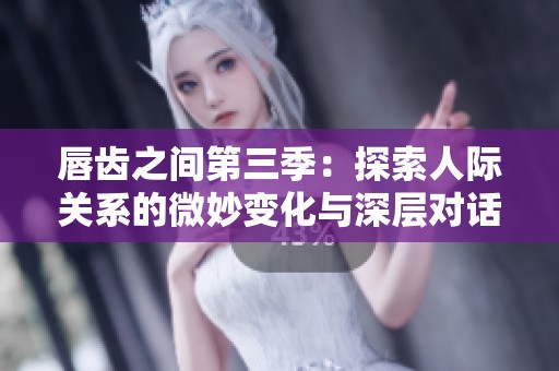 唇齒之間第三季：探索人際關系的微妙變化與深層對話