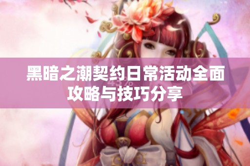 黑暗之潮契約日?；顒?dòng)全面攻略與技巧分享