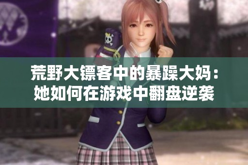 荒野大鏢客中的暴躁大媽：她如何在游戲中翻盤逆襲