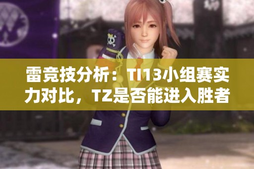 雷競技分析：TI13小組賽實力對比，TZ是否能進入勝者組？