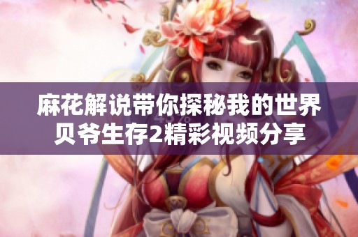 麻花解說帶你探秘我的世界貝爺生存2精彩視頻分享