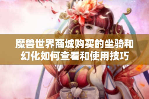 魔獸世界商城購買的坐騎和幻化如何查看和使用技巧
