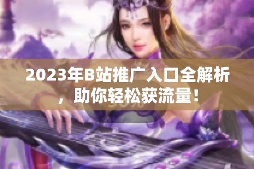 2023年B站推廣入口全解析，助你輕松獲流量！