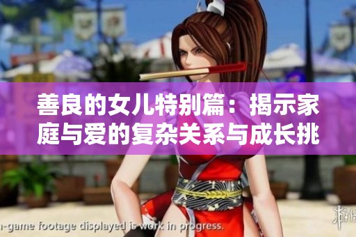 善良的女兒特別篇：揭示家庭與愛(ài)的復(fù)雜關(guān)系與成長(zhǎng)挑戰(zhàn)