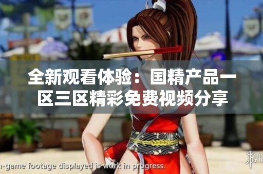 全新觀看體驗：國精產品一區三區精彩免費視頻分享
