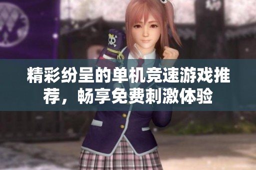 精彩紛呈的單機(jī)競(jìng)速游戲推薦，暢享免費(fèi)刺激體驗(yàn)