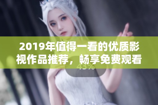 2019年值得一看的優(yōu)質(zhì)影視作品推薦，暢享免費觀看的樂趣