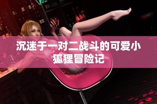 沉迷于一對二戰斗的可愛小狐貍冒險記