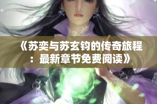 《蘇奕與蘇玄鈞的傳奇旅程：最新章節(jié)免費閱讀》