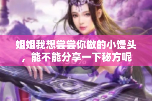 姐姐我想嘗嘗你做的小饅頭，能不能分享一下秘方呢