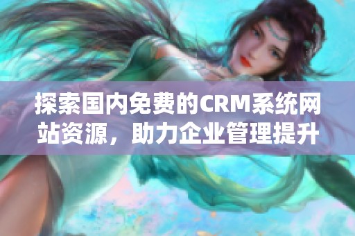 探索國內免費的CRM系統網站資源，助力企業管理提升