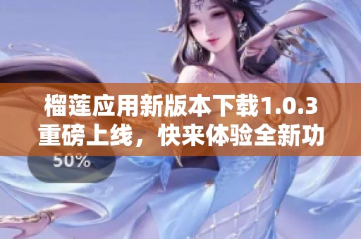榴蓮應用新版本下載1.0.3重磅上線，快來體驗全新功能！