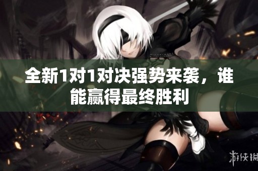 全新1對1對決強勢來襲，誰能贏得最終勝利