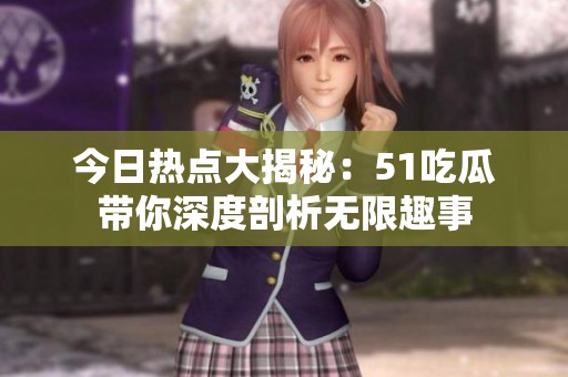 今日熱點大揭秘：51吃瓜帶你深度剖析無限趣事