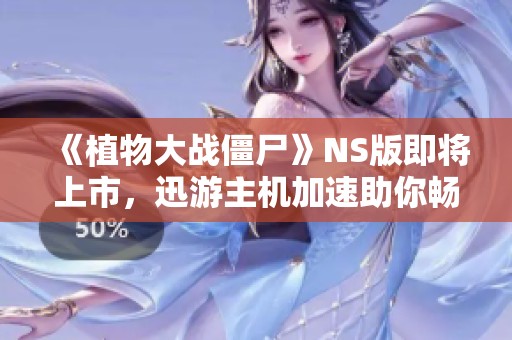 《植物大戰僵尸》NS版即將上市，迅游主機加速助你暢快聯機體驗