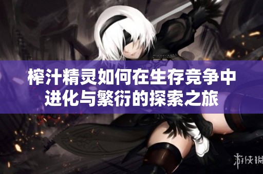 榨汁精靈如何在生存競爭中進化與繁衍的探索之旅