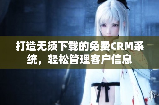 打造無須下載的免費CRM系統，輕松管理客戶信息