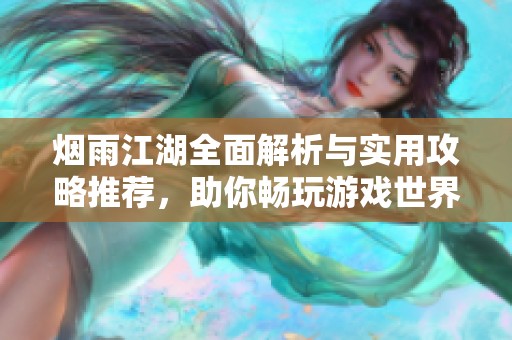 煙雨江湖全面解析與實用攻略推薦，助你暢玩游戲世界