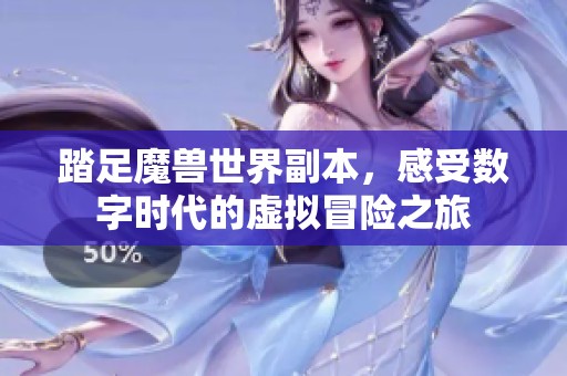 踏足魔獸世界副本，感受數(shù)字時代的虛擬冒險之旅