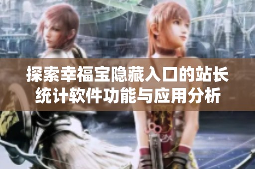 探索幸福寶隱藏入口的站長(zhǎng)統(tǒng)計(jì)軟件功能與應(yīng)用分析