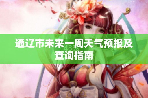 通遼市未來一周天氣預報及查詢指南