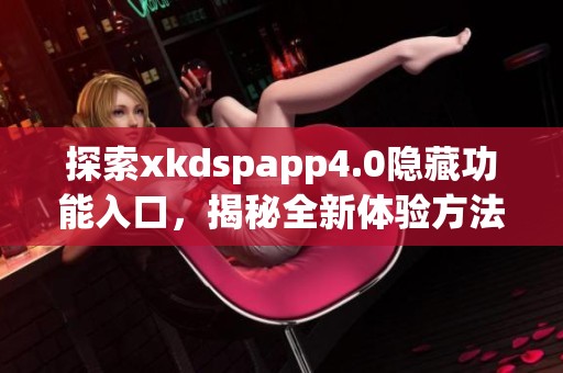 探索xkdspapp4.0隱藏功能入口，揭秘全新體驗方法