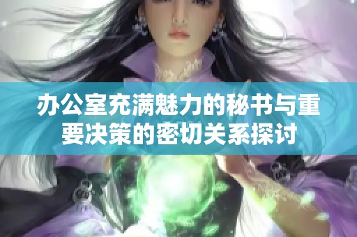 辦公室充滿魅力的秘書與重要決策的密切關系探討
