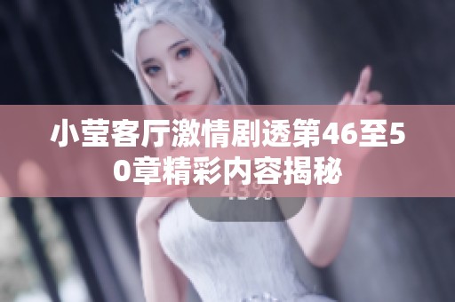 小瑩客廳激情劇透第46至50章精彩內(nèi)容揭秘