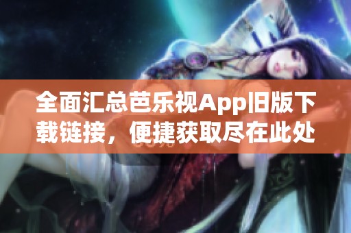 全面匯總芭樂視App舊版下載鏈接，便捷獲取盡在此處