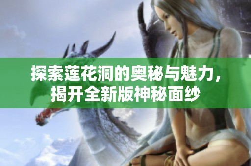 探索蓮花洞的奧秘與魅力，揭開全新版神秘面紗
