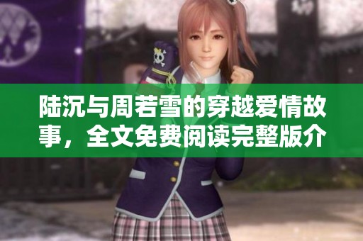 陸沉與周若雪的穿越愛情故事，全文免費(fèi)閱讀完整版介紹