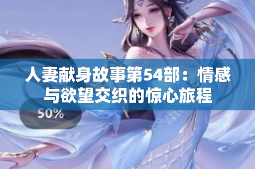 人妻獻身故事第54部：情感與欲望交織的驚心旅程
