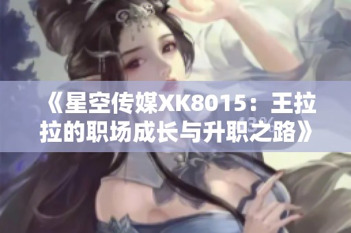 《星空傳媒XK8015：王拉拉的職場成長與升職之路》