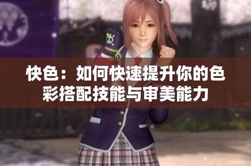 快色：如何快速提升你的色彩搭配技能與審美能力