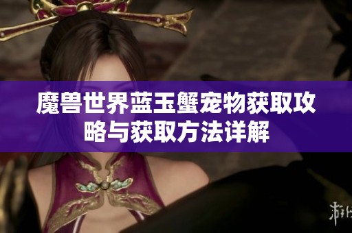魔獸世界藍玉蟹寵物獲取攻略與獲取方法詳解